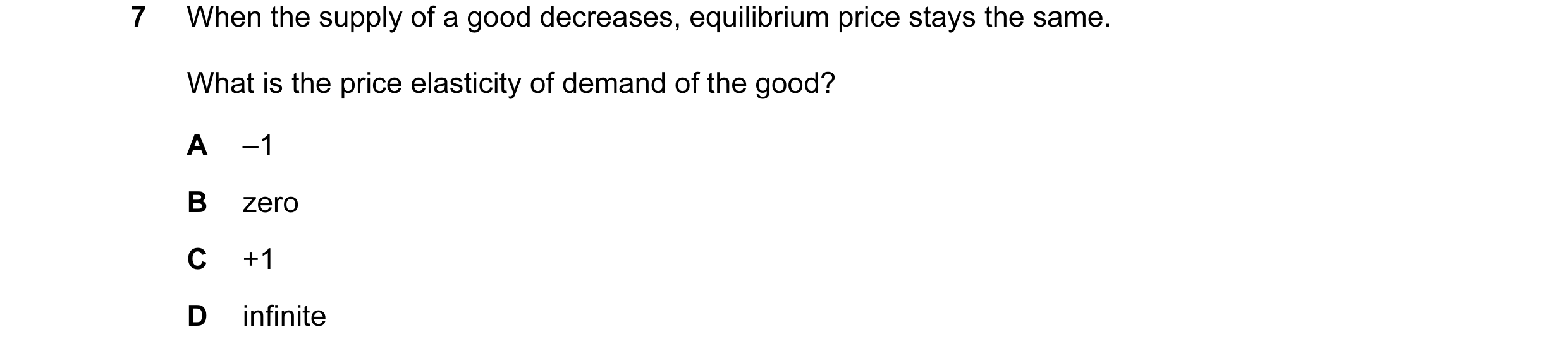 Question 83: When the supply of a good decreases, equilibrium price stays the same. What is the price elasticity of demand of the good? A –1 B zero C +1…