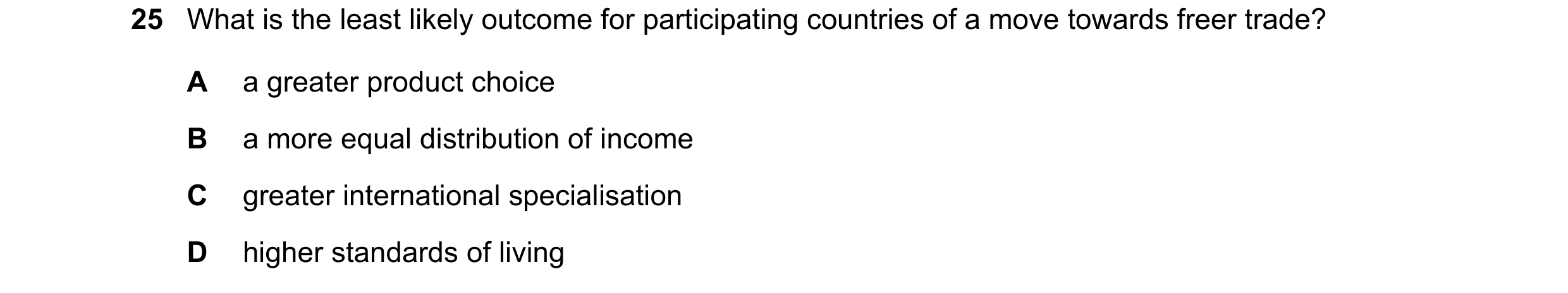 Question 110: What is the least likely outcome for participating countries of a move towards freer trade? A a greater product choice B a more equal distr…