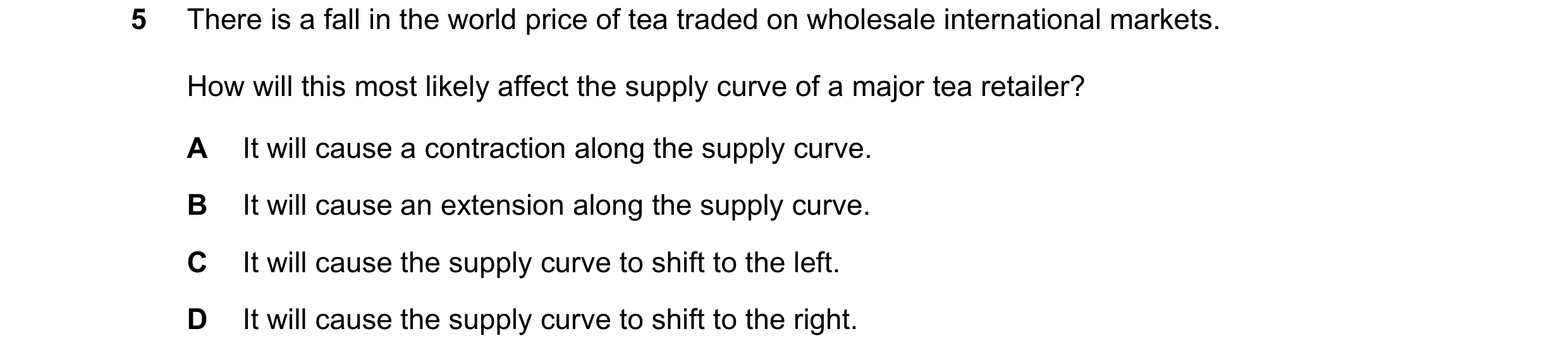 Question 186: There is a fall in the world price of tea traded on wholesale international markets. How will this most likely affect the supply curve of a…