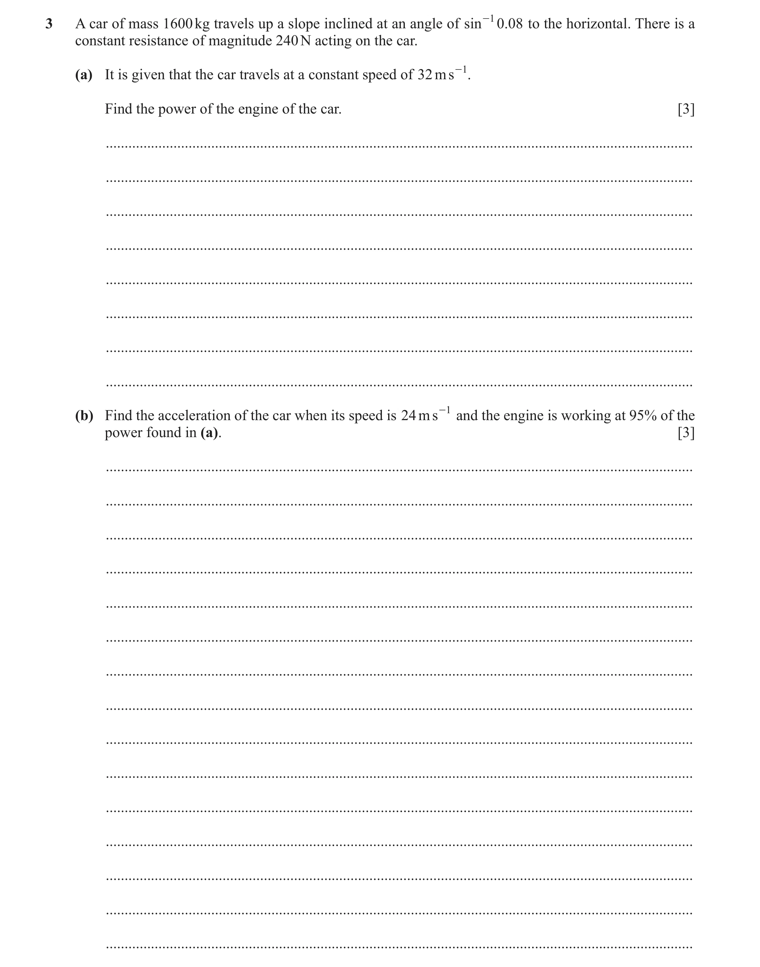 Question 338: A car of mass 1600 kg travels up a slope inclined at an angle of sin -1 0.08 to the horizontal. There is a constant resistance of magnitude…