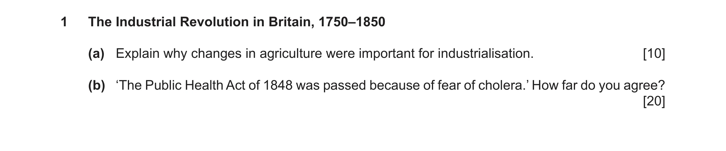 Question 22: The Industrial Revolution in Britain, 1750–1850 (a) Explain why changes in agriculture were important for industrialisation. [10] (b) ‘The …