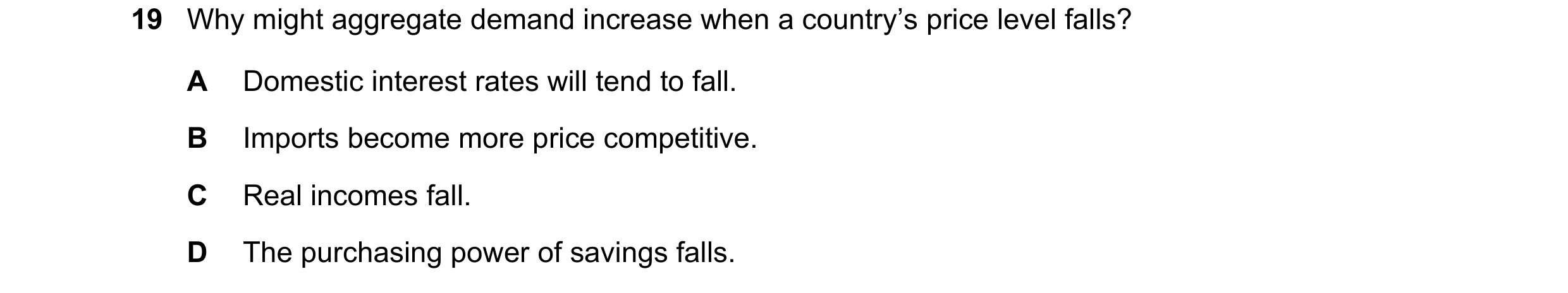 Question 119: Why might aggregate demand increase when a country’s price level falls? A Domestic interest rates will tend to fall. B Imports become more …
