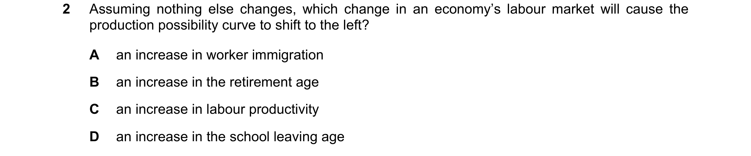 Question 125: Assuming nothing else changes, which change in an economy’s labour market will cause the production possibility curve to shift to the left?…