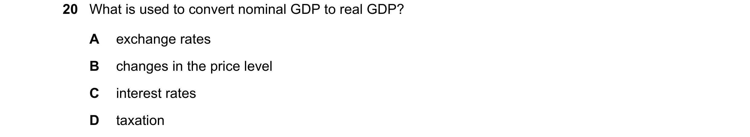Question 37: What is used to convert nominal GDP to real GDP? A exchange rates B changes in the price level C interest rates D taxation