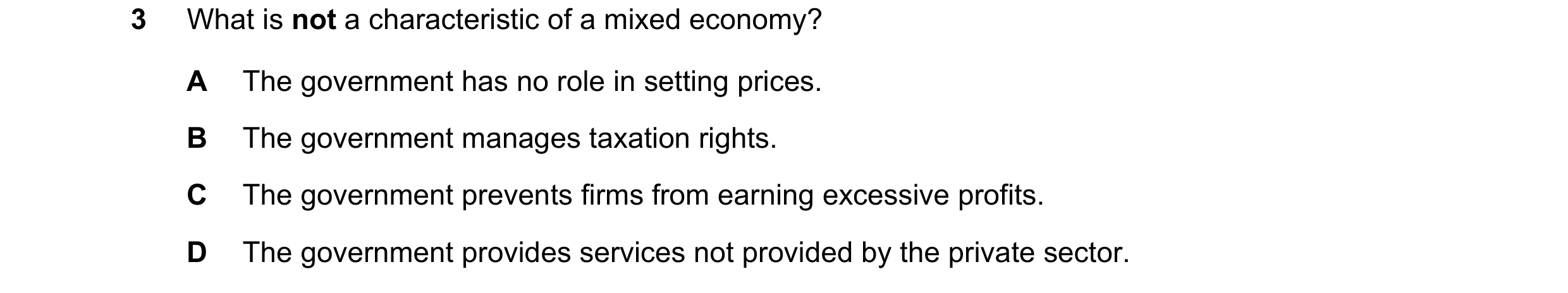 Question 111: What is not a characteristic of a mixed economy? A The government has no role in setting prices. B The government manages taxation rights. …