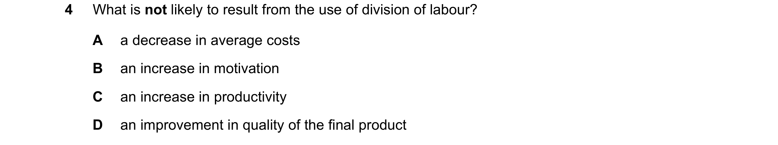 Question 62: What is not likely to result from the use of division of labour? A a decrease in average costs B an increase in motivation C an increase in…