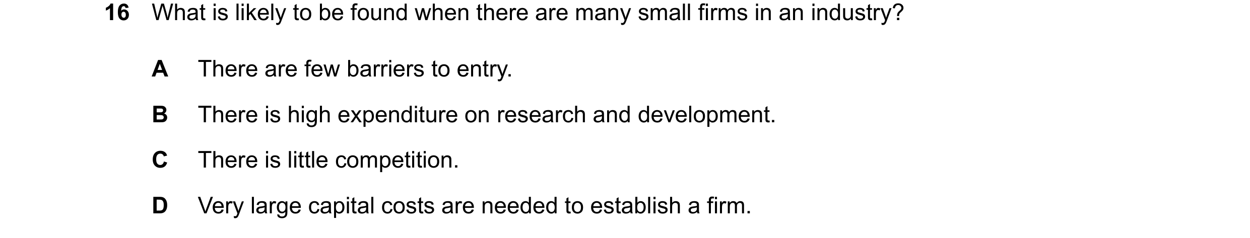 Question 11: What is likely to be found when there are many small firms in an industry? A There are few barriers to entry. B There is high expenditure o…
