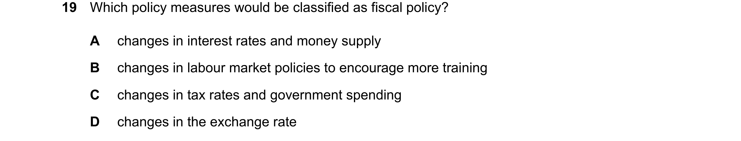 Question 32: Which policy measures would be classified as fiscal policy? A changes in interest rates and money supply B changes in labour market policie…