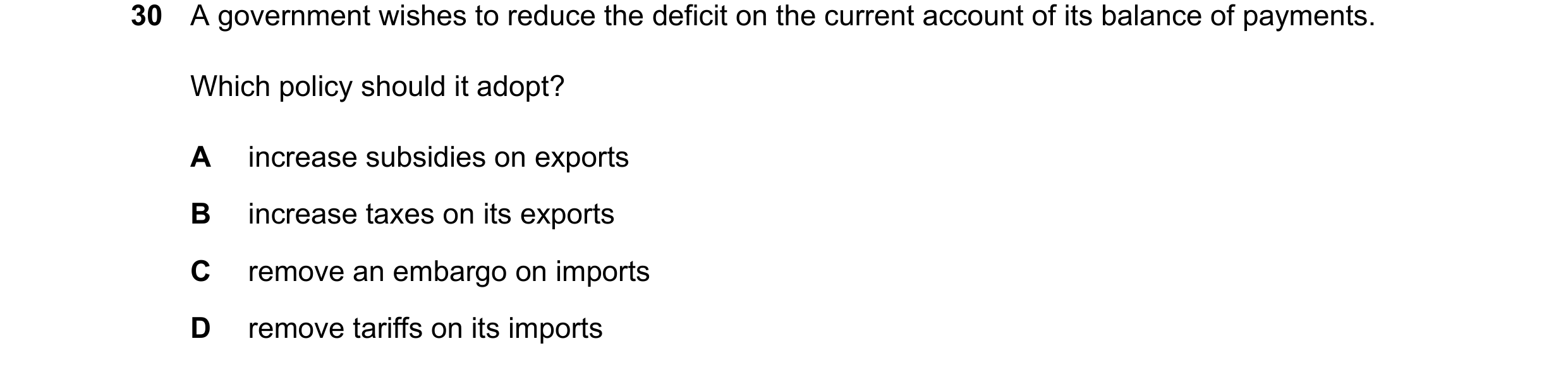 Question 24: A government wishes to reduce the deficit on the current account of its balance of payments. Which policy should it adopt? A increase subsi…