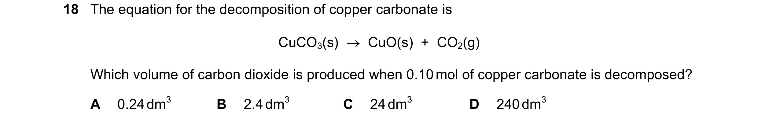 Question 2: The equation for the decomposition of copper carbonate is CuCO3(s) → CuO(s) + CO2(g) Which volume of carbon dioxide is produced when 0.…