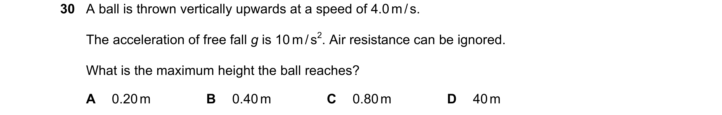 Question 10: A ball is thrown vertically upwards at a speed of 4.0 m / s. The acceleration of free fall g is 10 m / s2. Air resistance can be ignored. W…