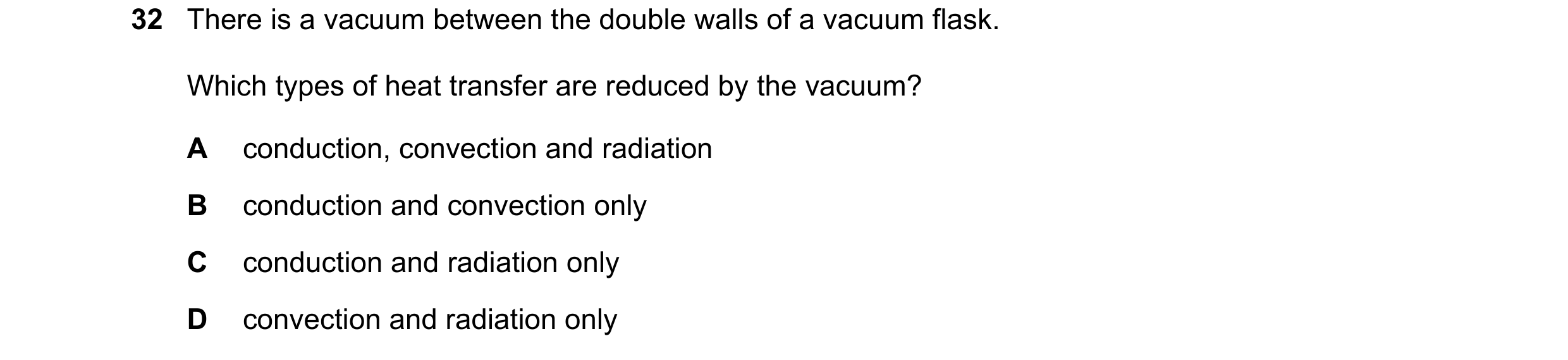 Question 8: There is a vacuum between the double walls of a vacuum flask. Which types of heat transfer are reduced by the vacuum? A conduction, convect…