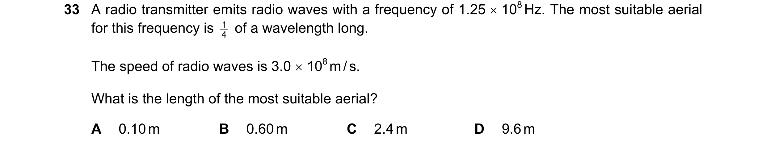 Question 8: A radio transmitter emits radio waves with a frequency of 1.25 × 108 Hz. The most suitable aerial for this frequency is 4 1 of a wavelengt…
