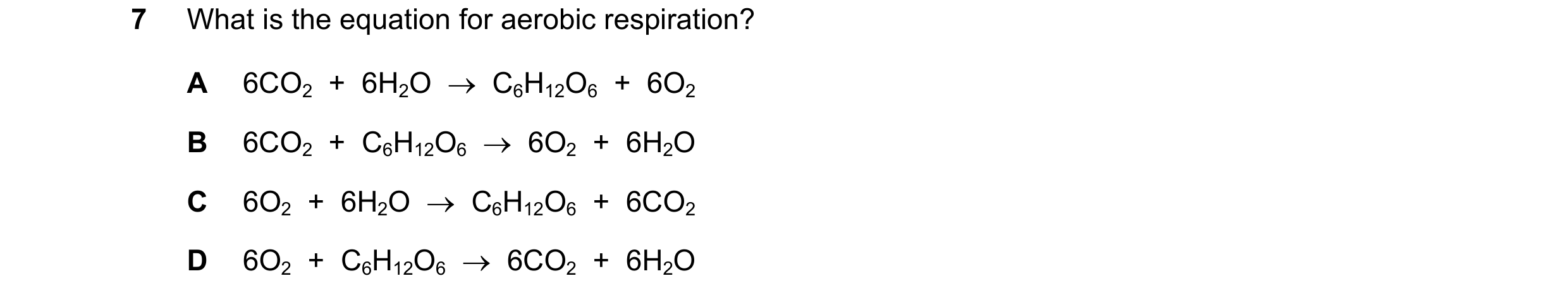 Question 6: What is the equation for aerobic respiration? A 6CO2 + 6H2O → C6H12O6 + 6O2 B 6CO2 + C6H12O6 → 6O2 + 6H2O C 6O2 + 6H2O → C6…