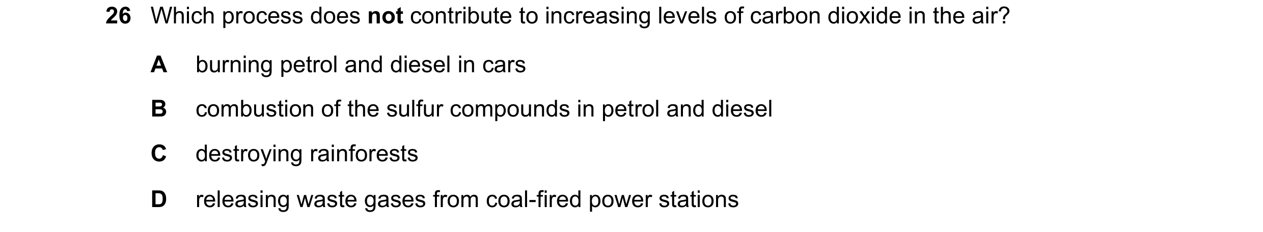Question 5: Which process does not contribute to increasing levels of carbon dioxide in the air? A burning petrol and diesel in cars B combustion of th…