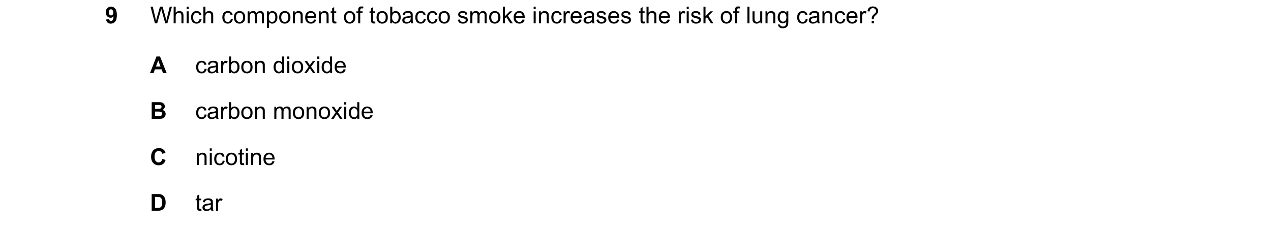 Question 2: Which component of tobacco smoke increases the risk of lung cancer? A carbon dioxide B carbon monoxide C nicotine D tar