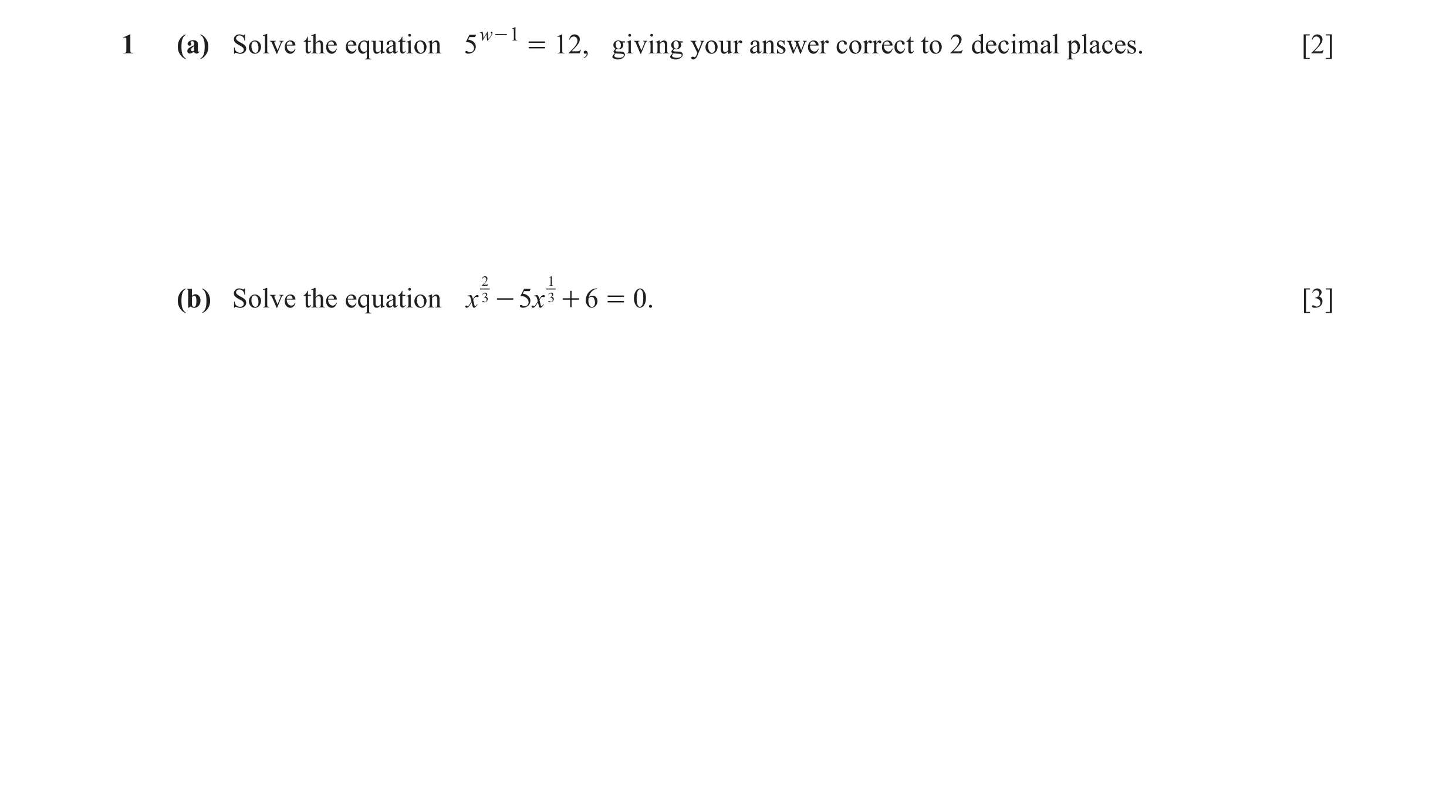 Question 14: (a) Solve the equation 5 w - 1 = 12, giving your answer correct to 2 decimal places. [2] (b) Solve the equation x 2 1 3 - 5x 3 + 6 = 0. [3]