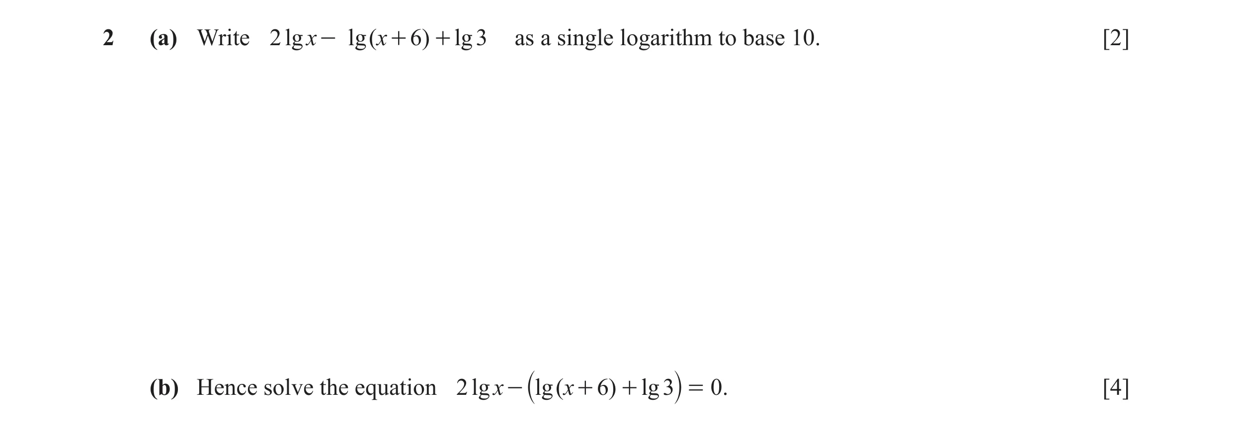 Question 16: (a) Write 2 lg x - lg ( x + 6) + lg 3 as a single logarithm to base 10. [2] (b) Hence solve the equation 2 lg x - lg ( x + 6) + lg 3 = 0 . …