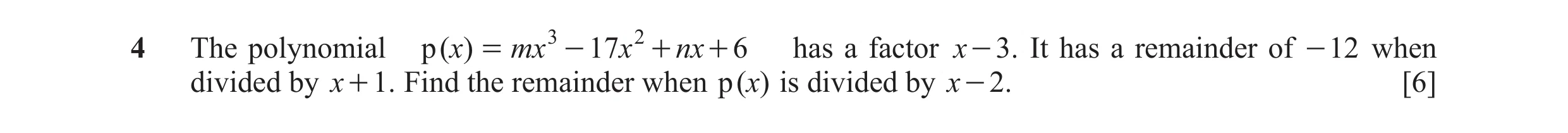 Question 7: The polynomial p ( )x = mx 3 - 17 x 2 + nx + 6 has a factor x - 3. It has a remainder of - 12 when divided by x + 1. Find the remainder whe…