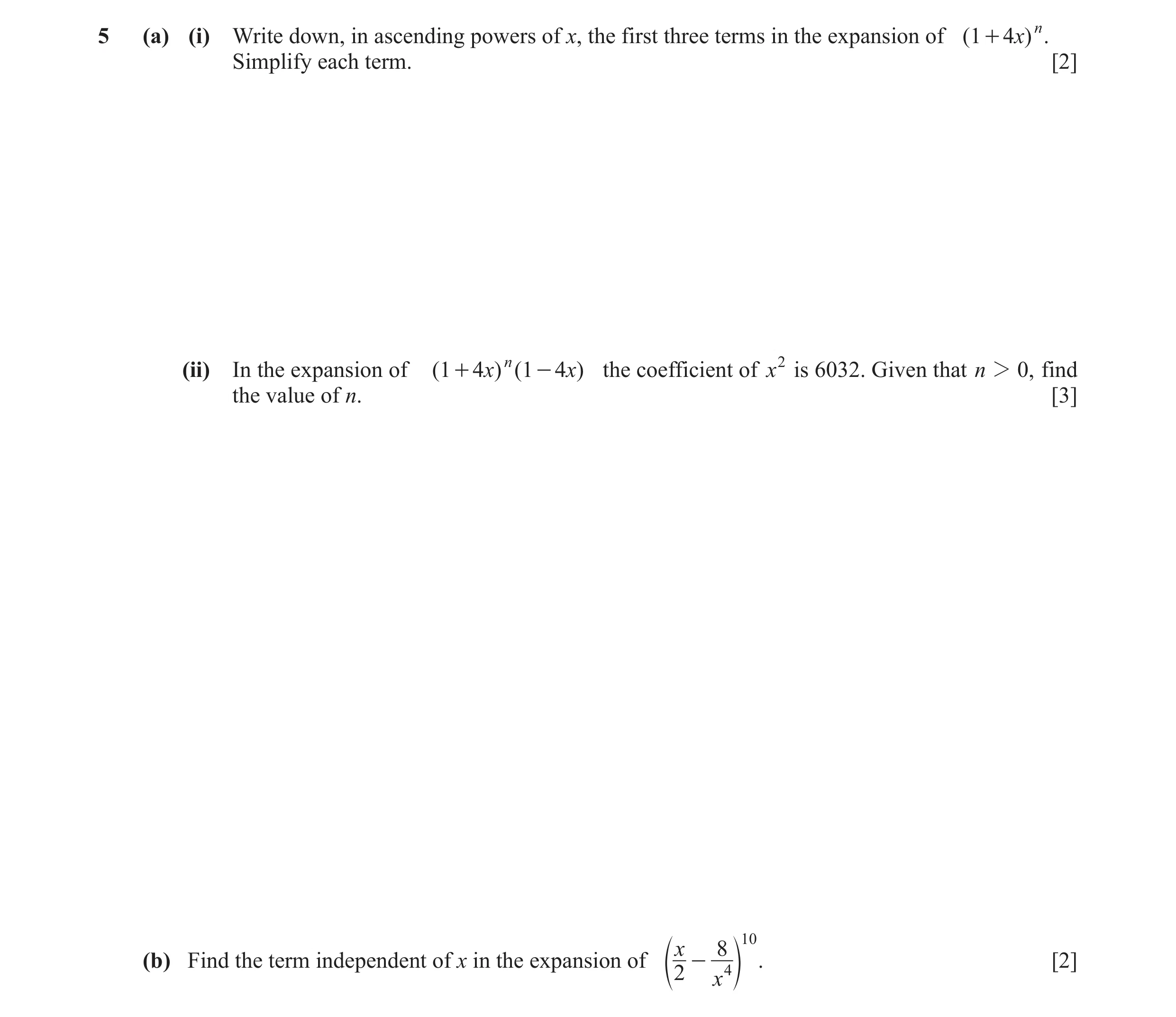Question 12: (a) (i) Write down, in ascending powers of x, the first three terms in the expansion of ( 1 + 4x) n . Simplify each term. [2] (ii) In the e…