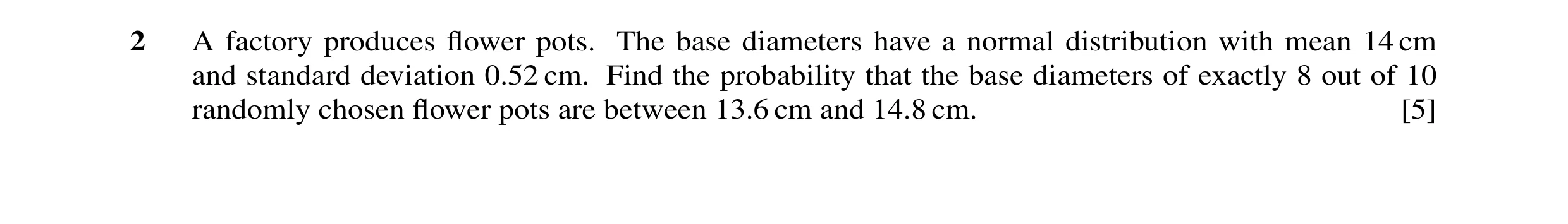 Question 26: A factory produces flower pots. The base diameters have a normal distribution with mean 14 cm and standard deviation 0.52 cm. Find the proba…