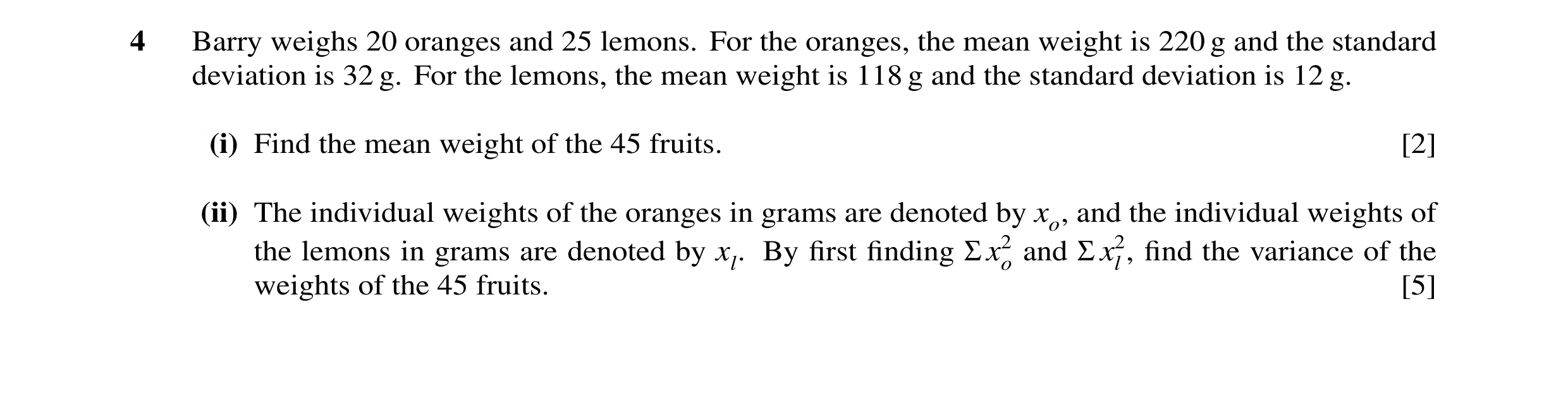 Question 34: Barry weighs 20 oranges and 25 lemons. For the oranges, the mean weight is 220 g and the standard deviation is 32 g. For the lemons, the me…