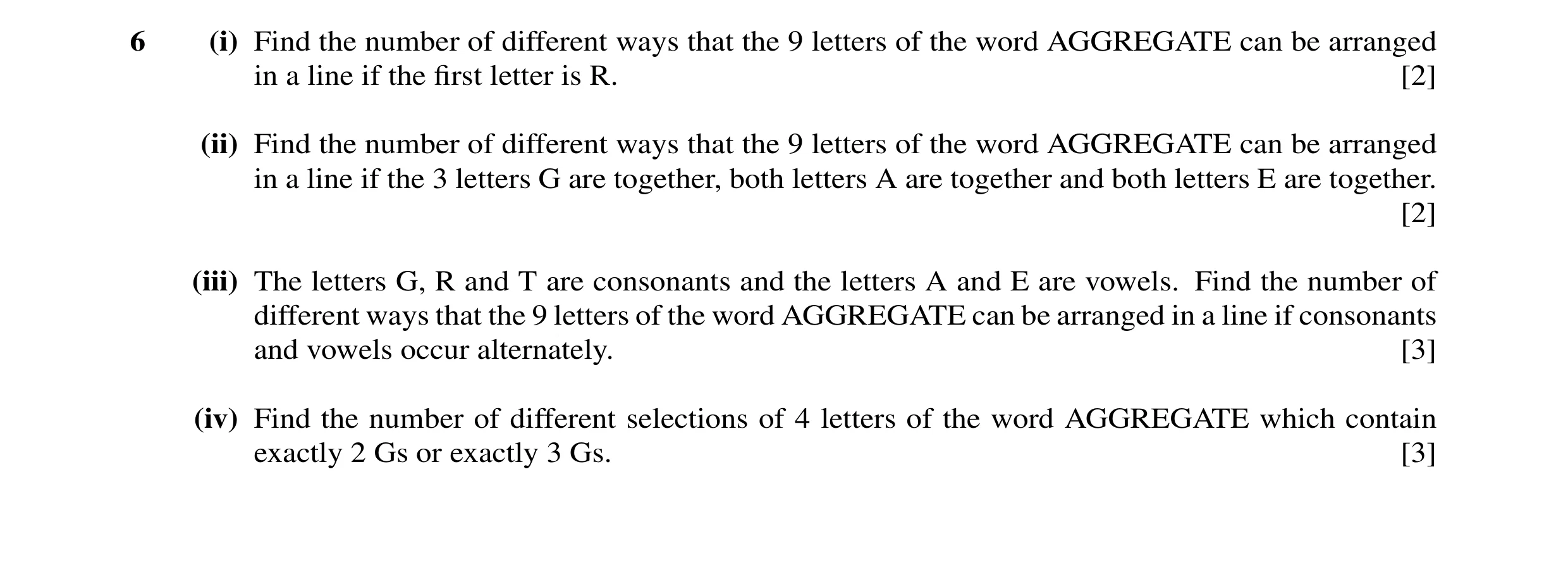 Question 21: (i) Find the number of different ways that the 9 letters of the word AGGREGATE can be arranged in a line if the ﬁrst letter is R. [2] (ii) …