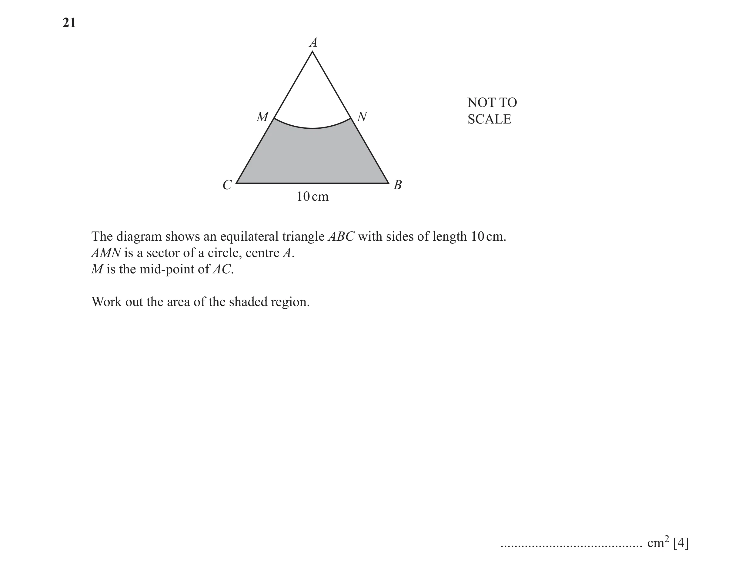 Question 30: A NOT TO M N SCALE C B 10 cm The diagram shows an equilateral triangle ABC with sides of length 10 cm. AMN is a sector of a circle, centre …