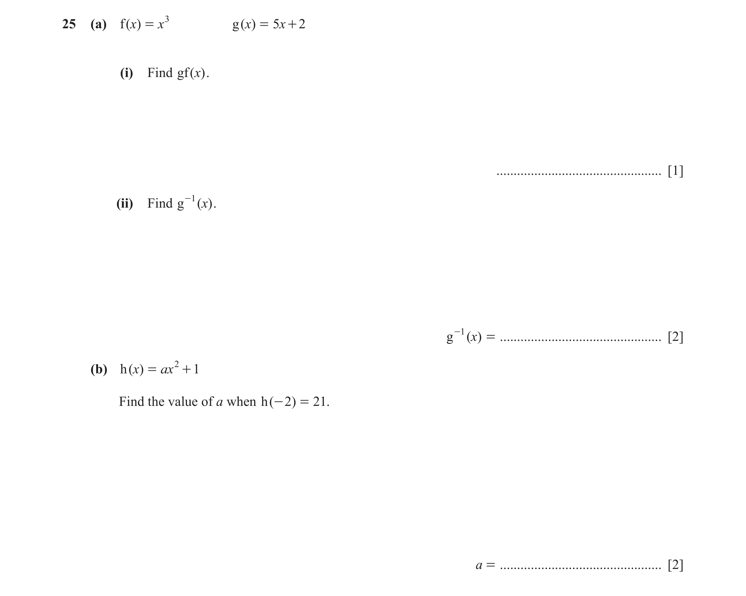 Question 23: (a) f (x) = x 3 g ()x = 5x + 2 (i) Find gf ()x . ................................................ [1] (ii) Find g -1 ()x . g -1 ()x = .....…