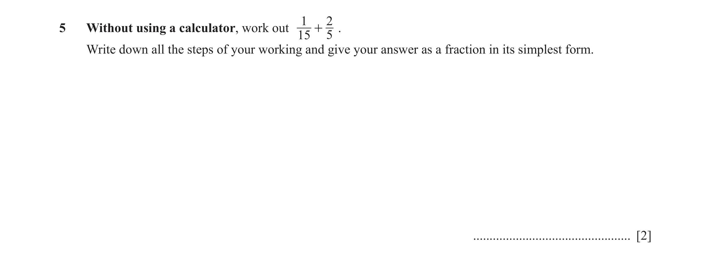 Question 18: 25 Without using a calculator, work out + . 15 5 Write down all the steps of your working and give your answer as a fraction in its simples…