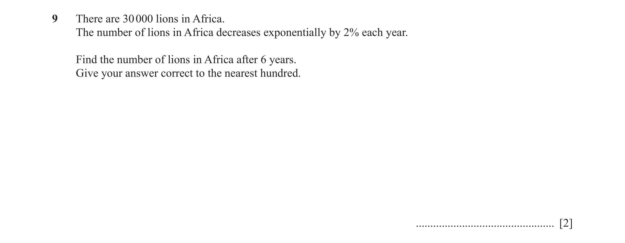 Question 4: There are 30 000 lions in Africa. The number of lions in Africa decreases exponentially by 2% each year. Find the number of lions in Africa…