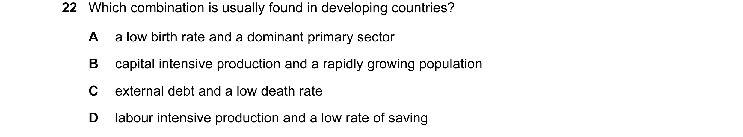 Question 17: Which combination is usually found in developing countries? A a low birth rate and a dominant primary sector B capital intensive production…