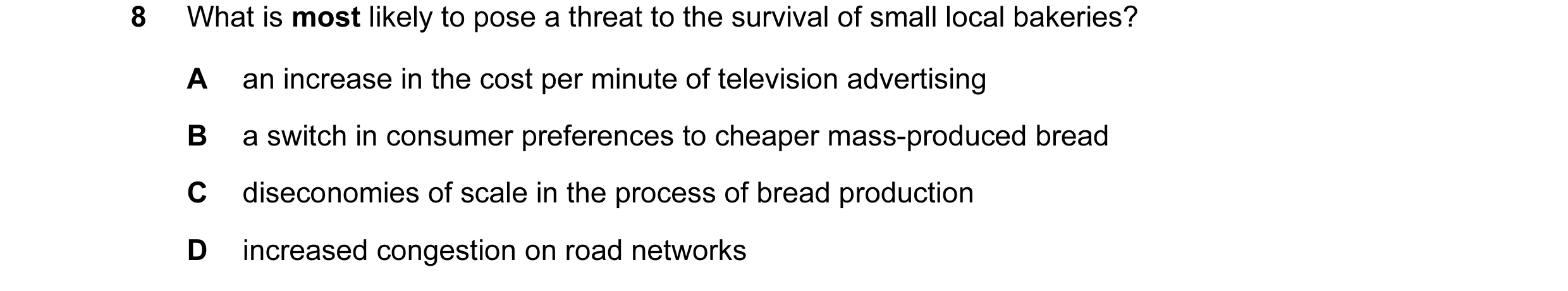 Question 8: What is most likely to pose a threat to the survival of small local bakeries? A an increase in the cost per minute of television advertisin…