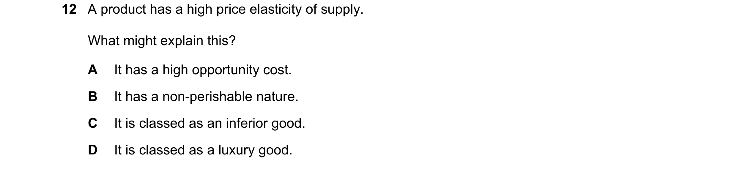 Question 124: A product has a high price elasticity of supply. What might explain this? A It has a high opportunity cost. B It has a non-perishable natur…