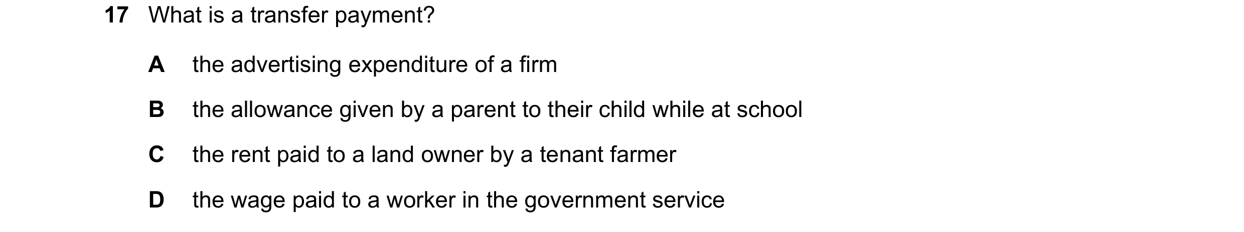Question 35: What is a transfer payment? A the advertising expenditure of a firm B the allowance given by a parent to their child while at school C the …