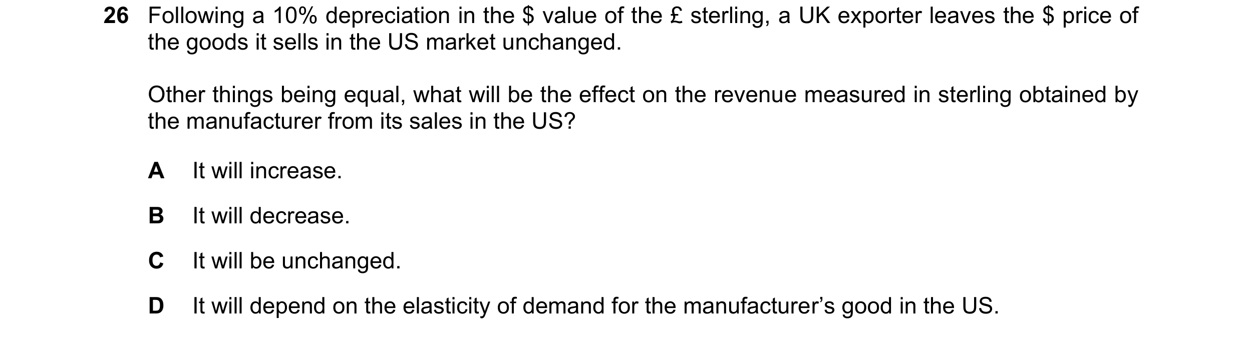 Question 236: Following a 10% depreciation in the $ value of the £ sterling, a UK exporter leaves the $ price of the goods it sells in the US market unch…