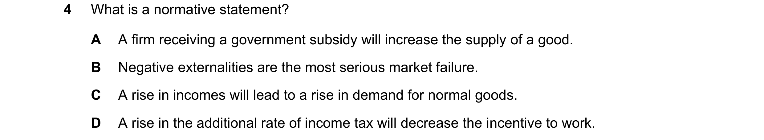 Question 58: What is a normative statement? A A firm receiving a government subsidy will increase the supply of a good. B Negative externalities are the…