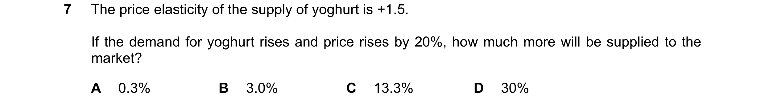 Question 122: The price elasticity of the supply of yoghurt is +1.5. If the demand for yoghurt rises and price rises by 20%, how much more will be suppli…