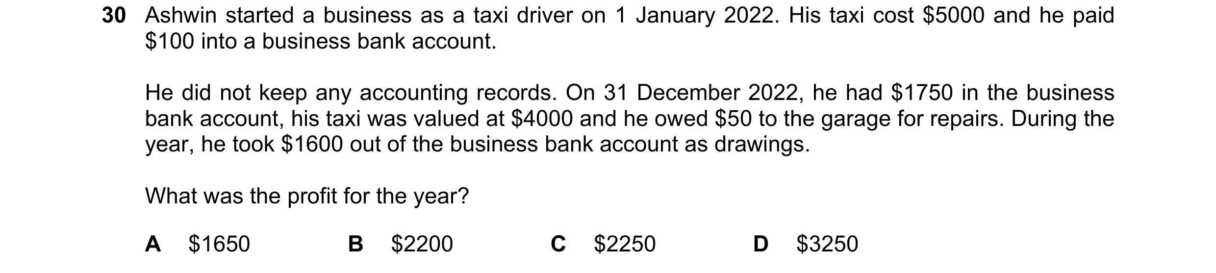 Question 27: Ashwin started a business as a taxi driver on 1 January 2022. His taxi cost $5000 and he paid $100 into a business bank account. He did not…