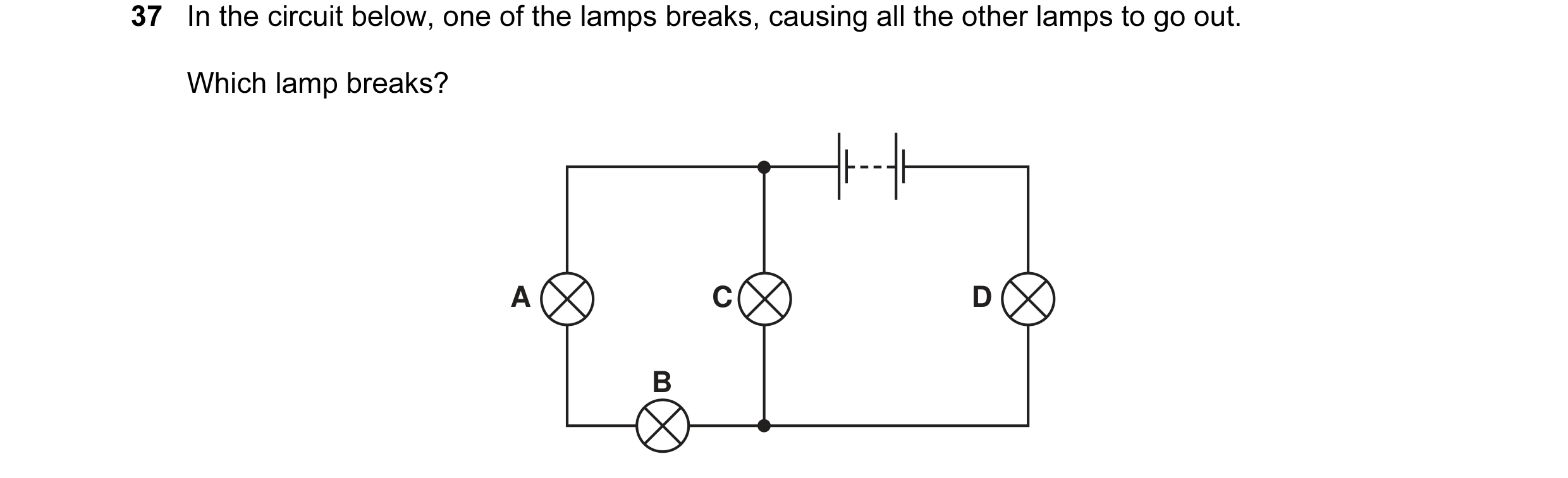 Question 4: In the circuit below, one of the lamps breaks, causing all the other lamps to go out. Which lamp breaks? A C D B