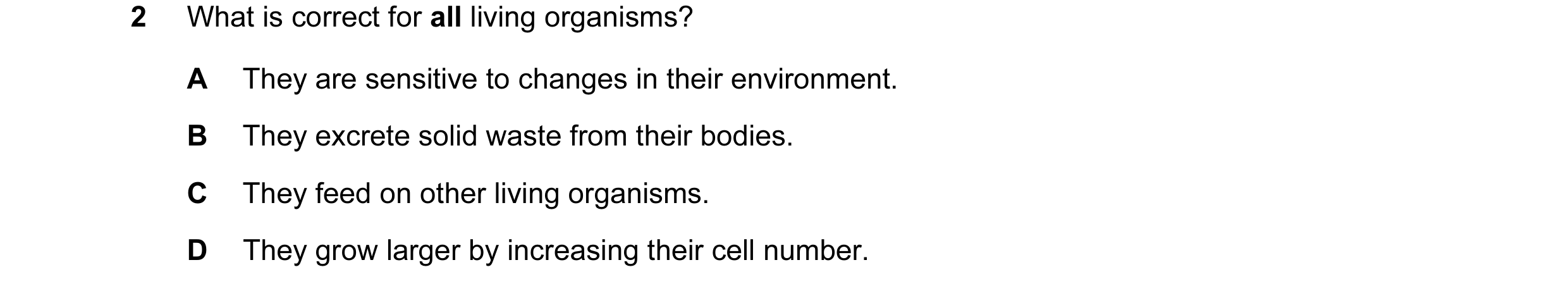 Question 26: What is correct for all living organisms? A They are sensitive to changes in their environment. B They excrete solid waste from their bodie…