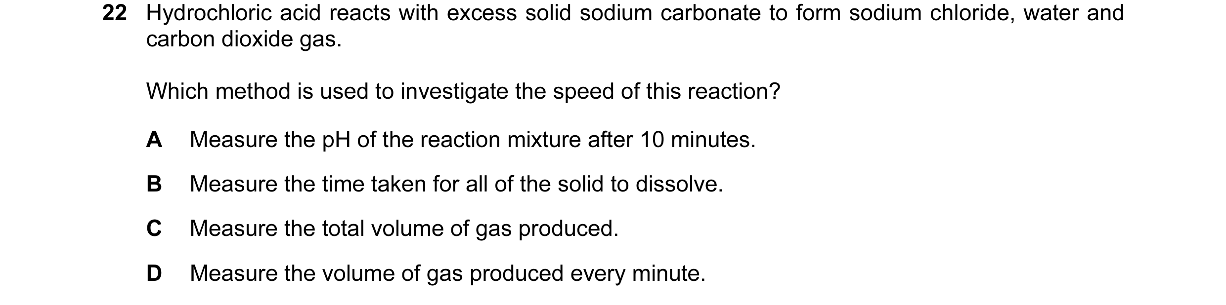 Question 26: Hydrochloric acid reacts with excess solid sodium carbonate to form sodium chloride, water and carbon dioxide gas. Which method is used to …