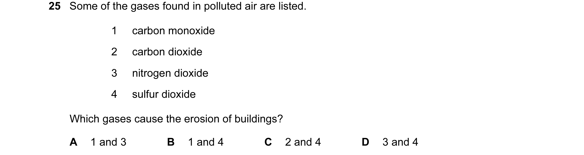 Question 19: Some of the gases found in polluted air are listed. 1 carbon monoxide 2 carbon dioxide 3 nitrogen dioxide 4 sulfur dioxide Which gases caus…