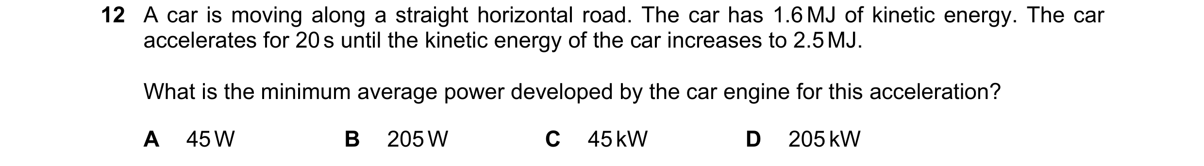 Question 88: A car is moving along a straight horizontal road. The car has 1.6 MJ of kinetic energy. The car accelerates for 20 s until the kinetic ener…