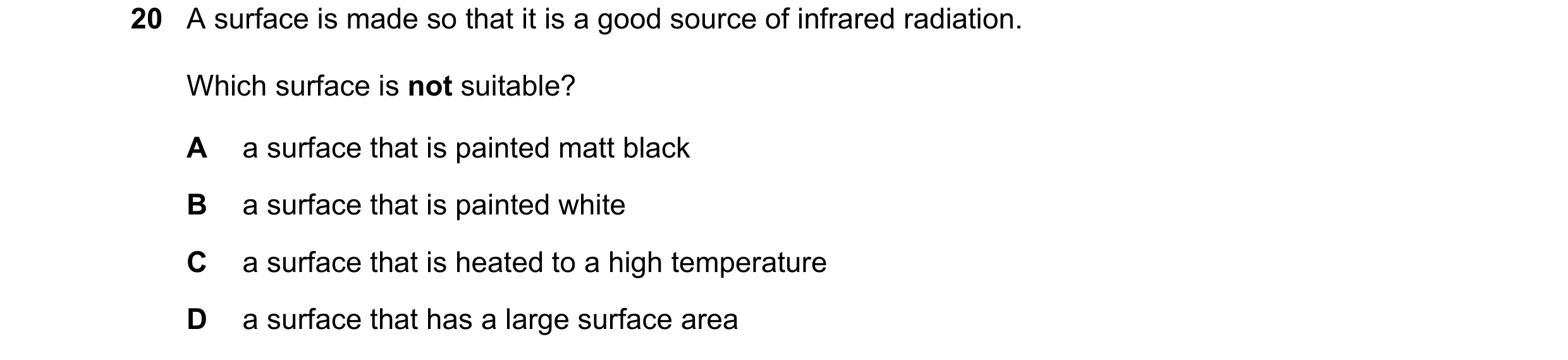 Question 28: A surface is made so that it is a good source of infrared radiation. Which surface is not suitable? A a surface that is painted matt black …