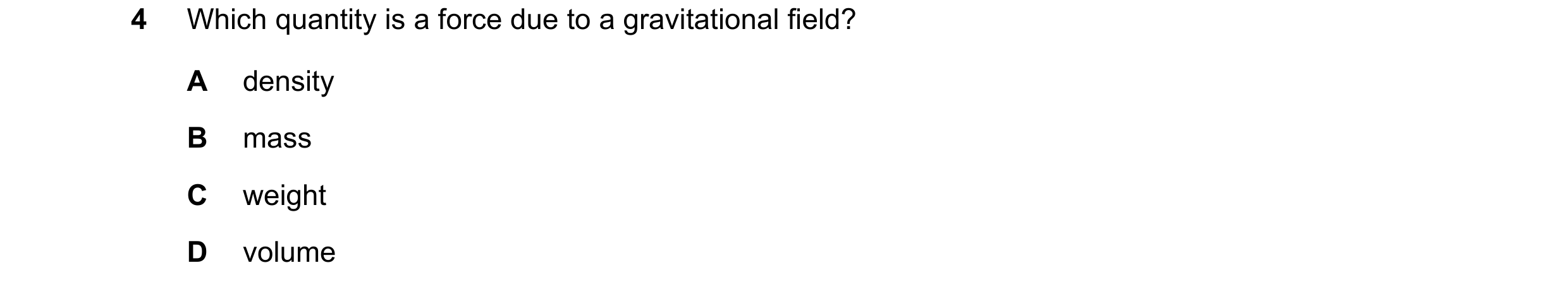 Question 34: Which quantity is a force due to a gravitational field? A density B mass C weight D volume