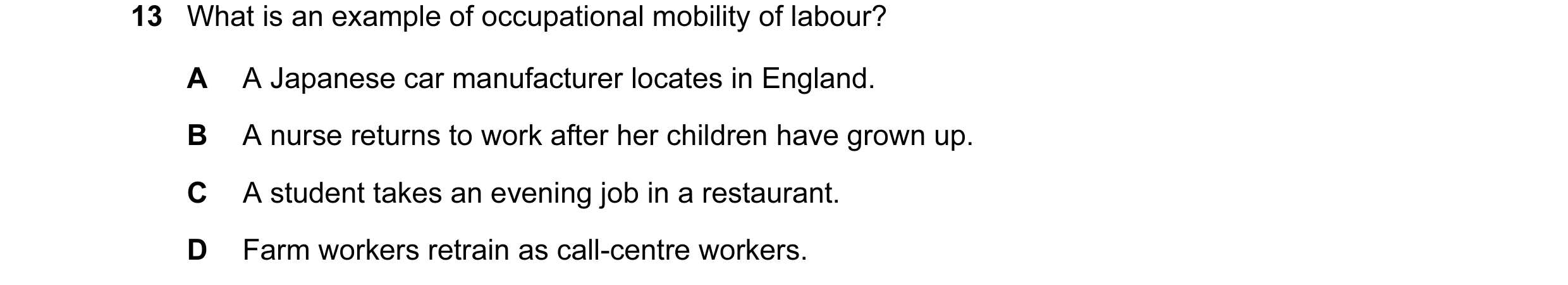 Question 22: What is an example of occupational mobility of labour? A A Japanese car manufacturer locates in England. B A nurse returns to work after he…