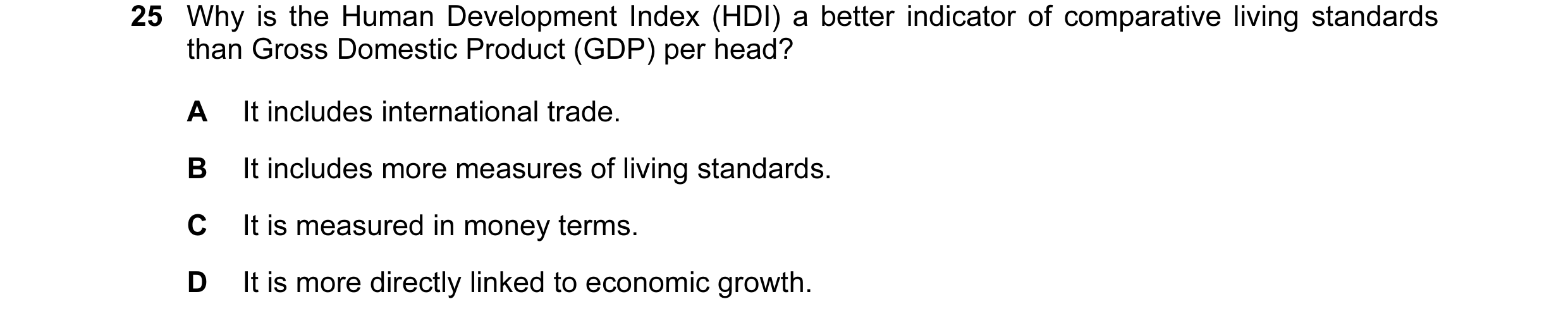 Question 14: Why is the Human Development Index (HDI) a better indicator of comparative living standards than Gross Domestic Product (GDP) per head? A I…