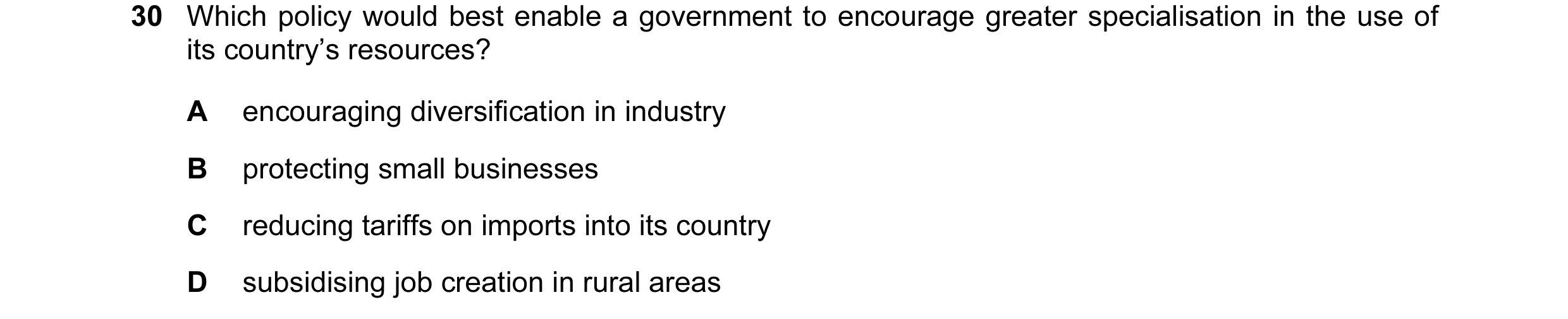Question 10: Which policy would best enable a government to encourage greater specialisation in the use of its country’s resources? A encouraging divers…