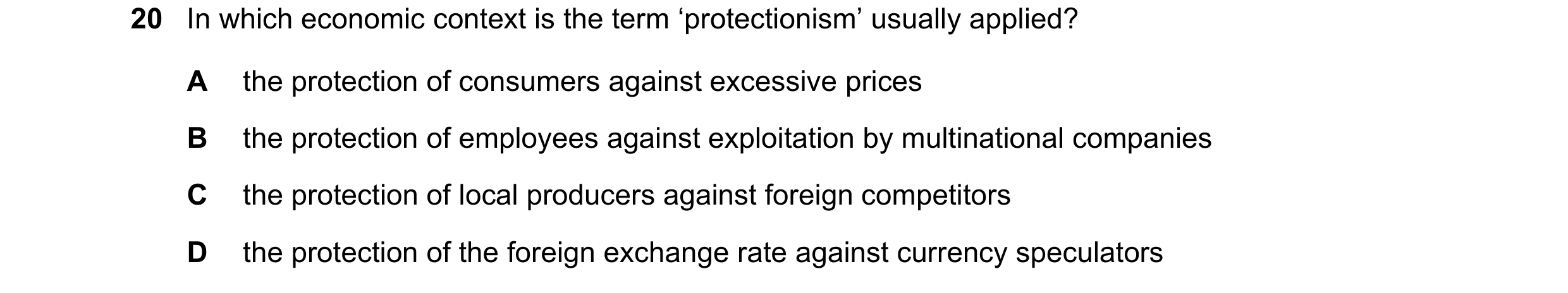 Question 127: In which economic context is the term ‘protectionism’ usually applied? A the protection of consumers against excessive prices B the protect…